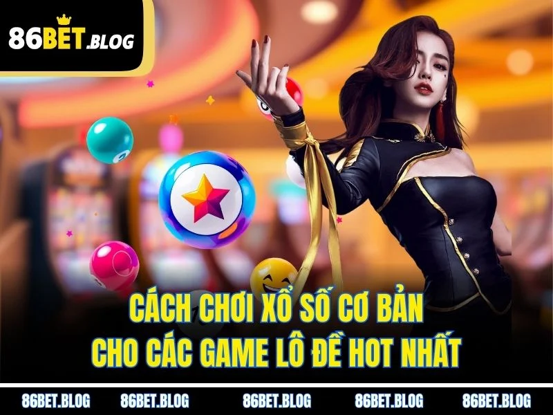 Cách chơi xổ số cơ bản cho các game lô đề hot nhất