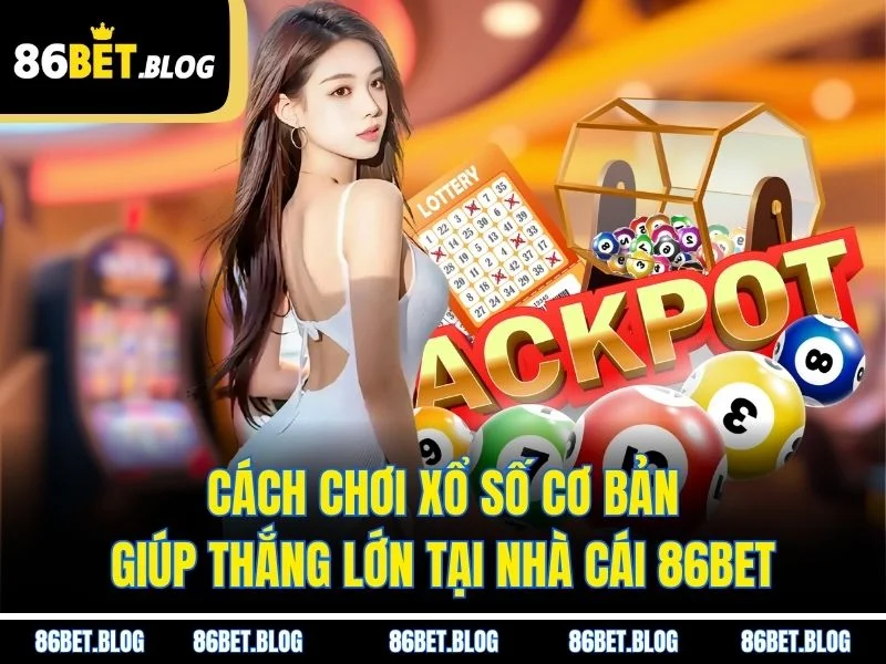 Cách chơi xổ số cơ bản giúp thắng lớn tại nhà cái 86BET