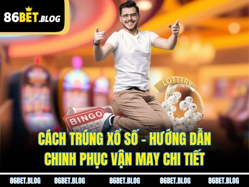 Cách Trúng Xổ Số – Hướng Dẫn Chinh Phục Vận May Chi Tiết