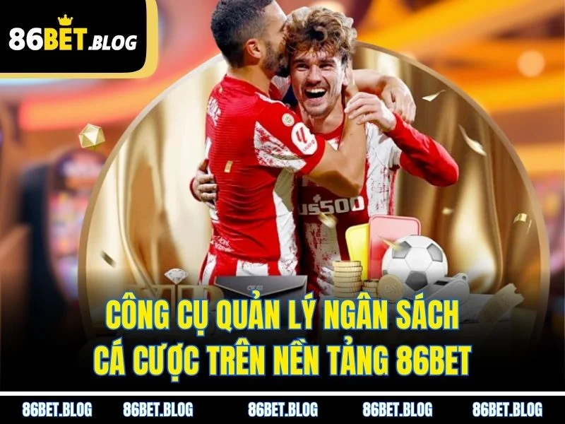 Công cụ quản lý ngân sách cá cược trên nền tảng 86BET