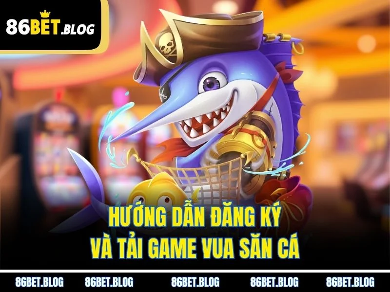Hướng dẫn đăng ký và tải game vua săn cá