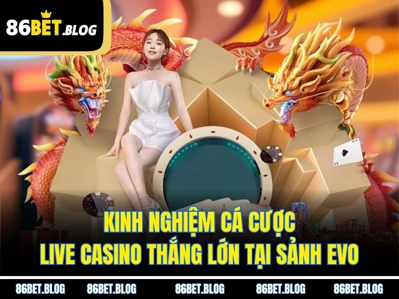 Kinh nghiệm cá cược live casino thắng lớn tại sảnh Evo