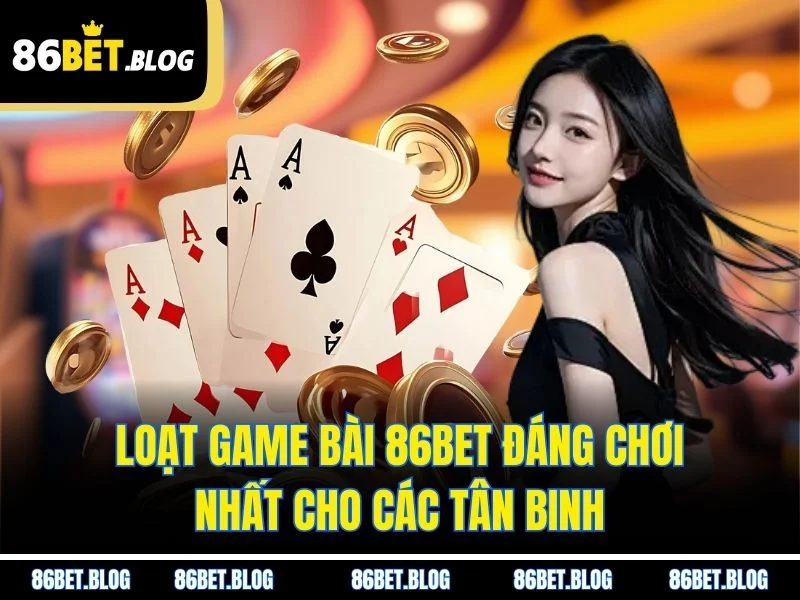 Loạt game bài 86BET đáng chơi nhất cho các tân binh