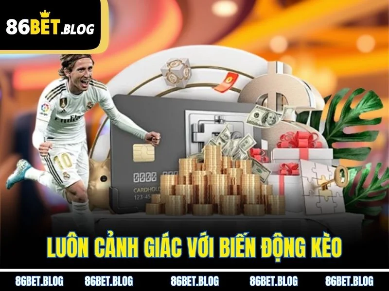 Luôn cảnh giác với biến động kèo