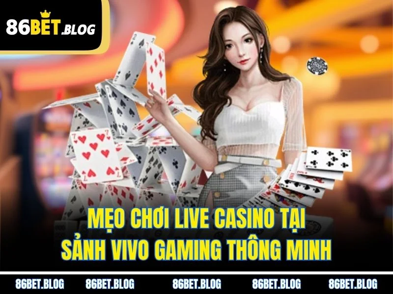 Mẹo chơi Live Casino tại sảnh Vivo Gaming thông minh