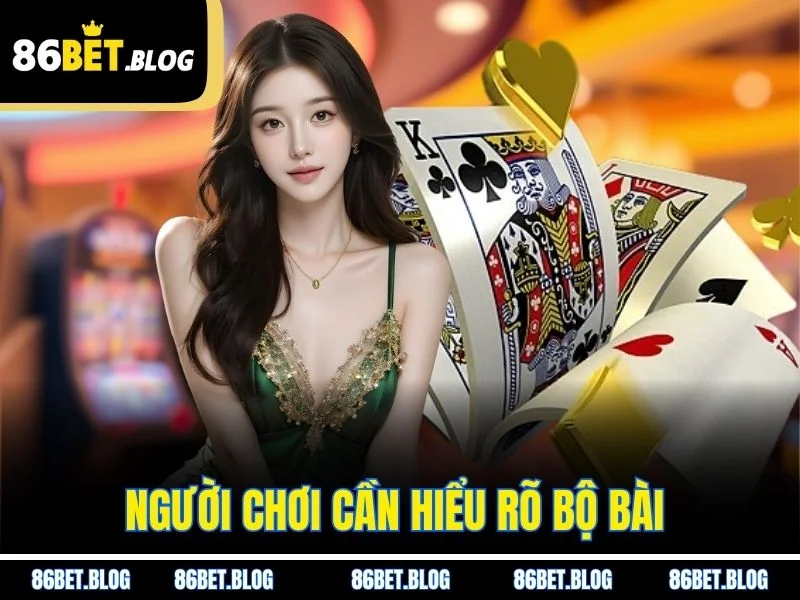 Người chơi cần hiểu rõ bộ bài 