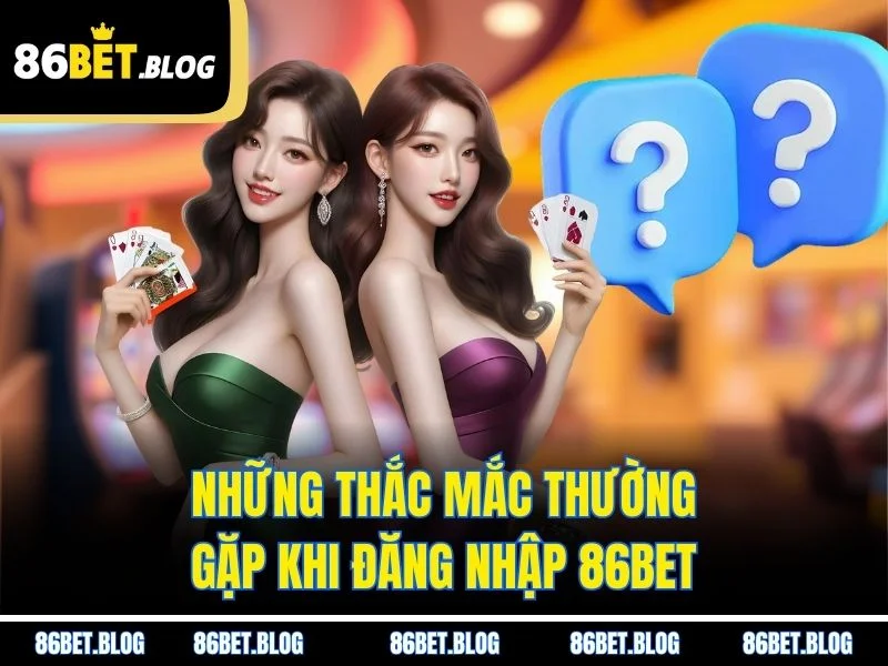 Những thắc mắc thường gặp khi đăng nhập 86BET