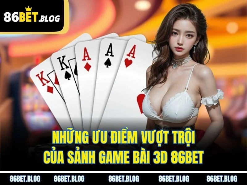 Những ưu điểm vượt trội của sảnh game bài 3D 86BET