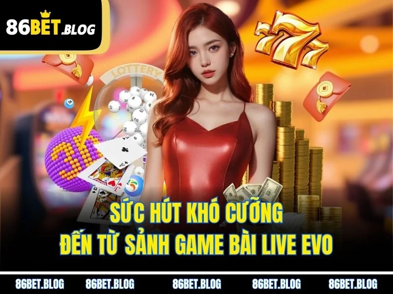 Sức hút khó cưỡng đến từ sảnh game bài live Evo