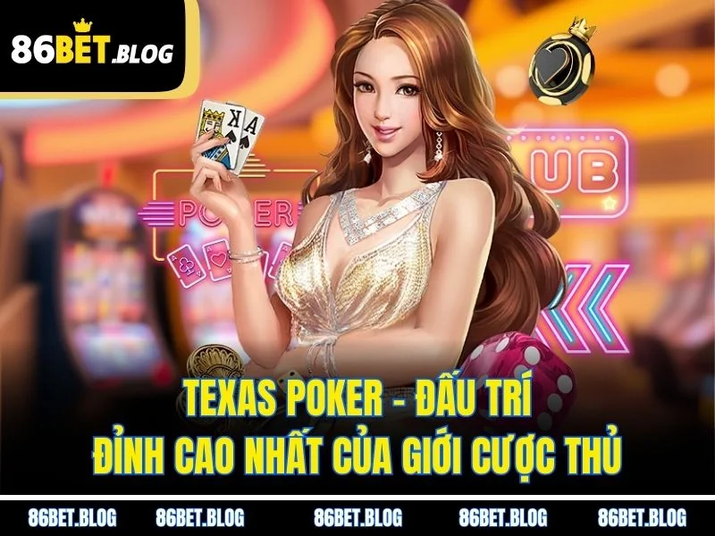 Texas Poker - Đấu Trí Đỉnh Cao Nhất Của Giới Cược Thủ