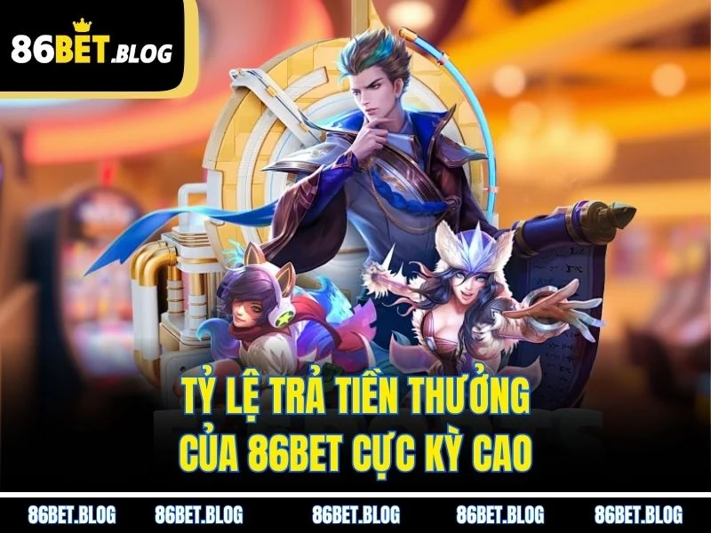 Tỷ lệ trả tiền thưởng của 86BET cực kỳ cao